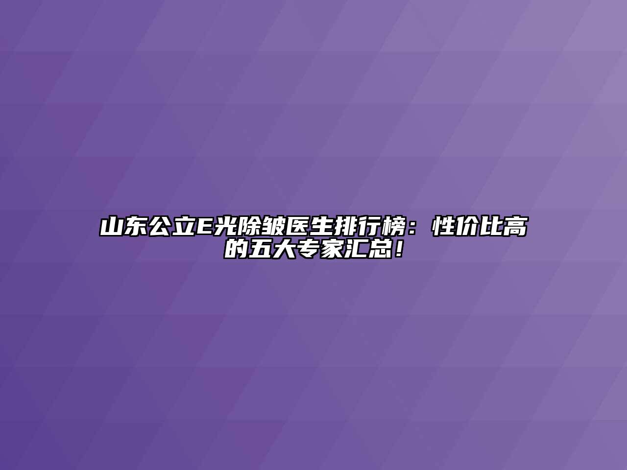 山东公立E光除皱医生排行榜：性价比高的五大专家汇总！