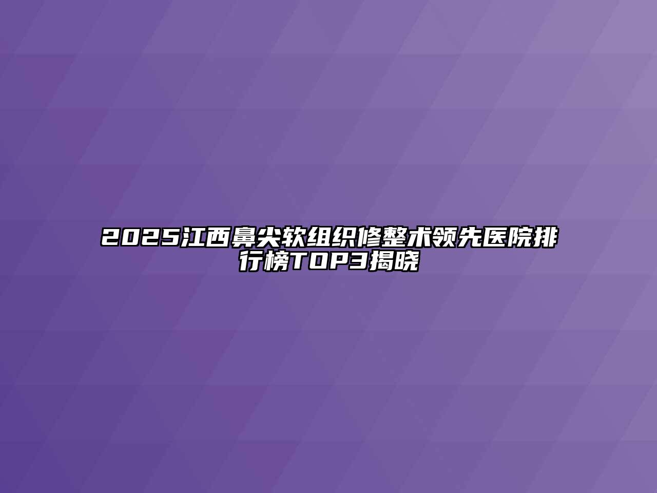 2025江西鼻尖软组织修整术领先医院排行榜TOP3揭晓
