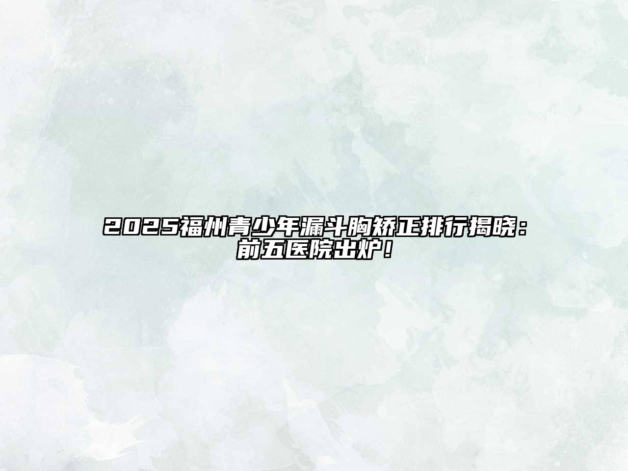 2025福州青少年漏斗胸矫正排行揭晓：前五医院出炉！