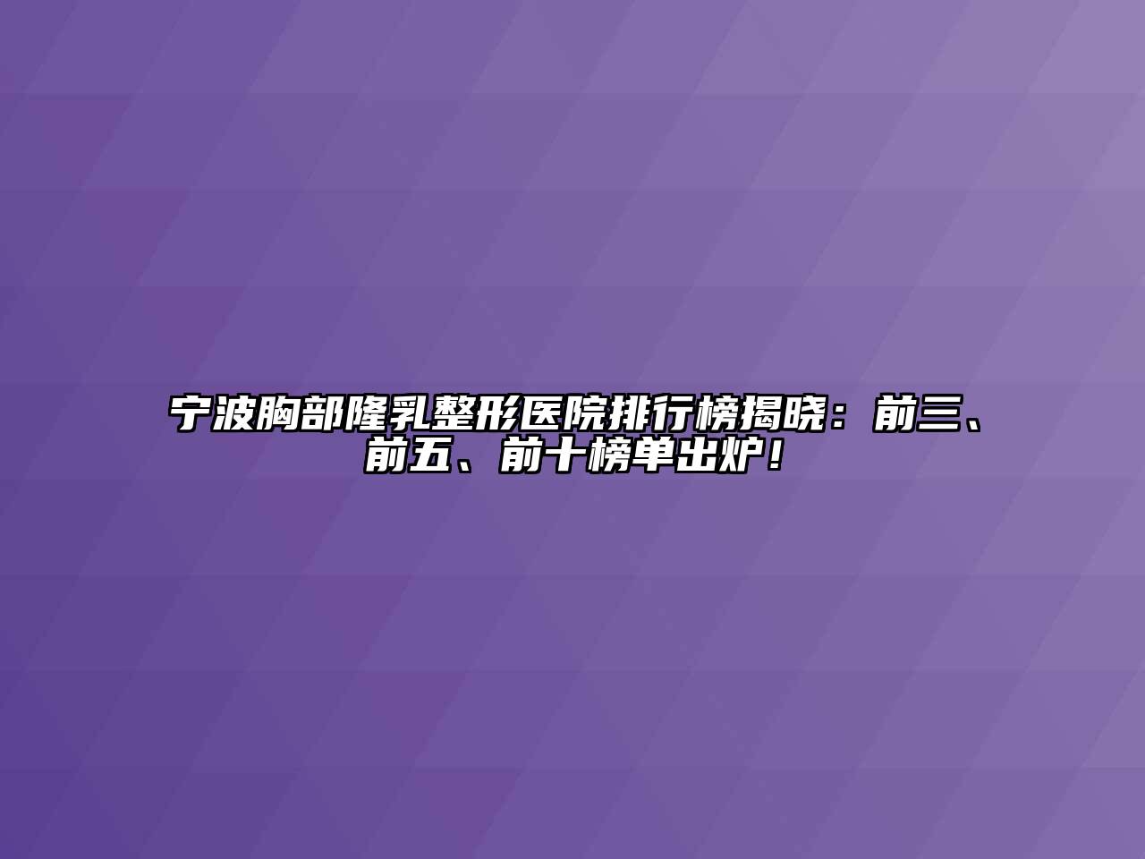 宁波胸部隆乳整形医院排行榜揭晓：前三、前五、前十榜单出炉！