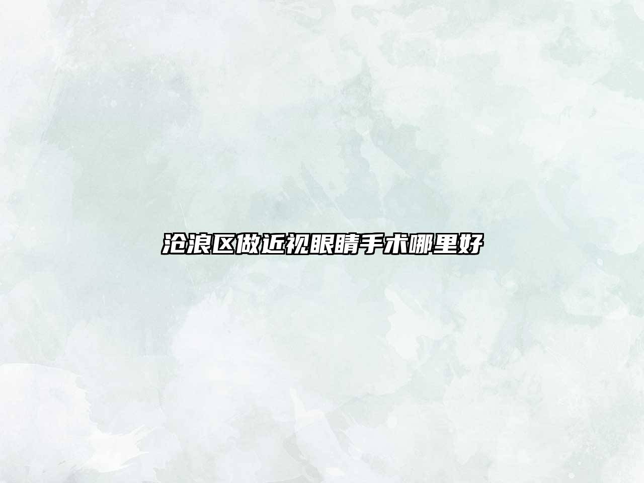 沧浪区做近视眼睛手术哪里好