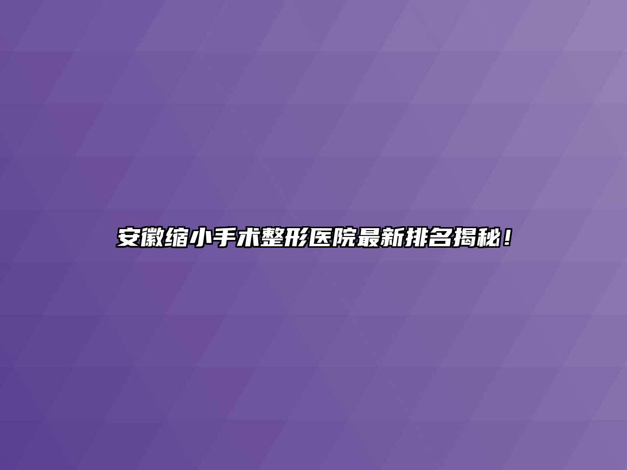 安徽缩小手术整形医院最新排名揭秘！
