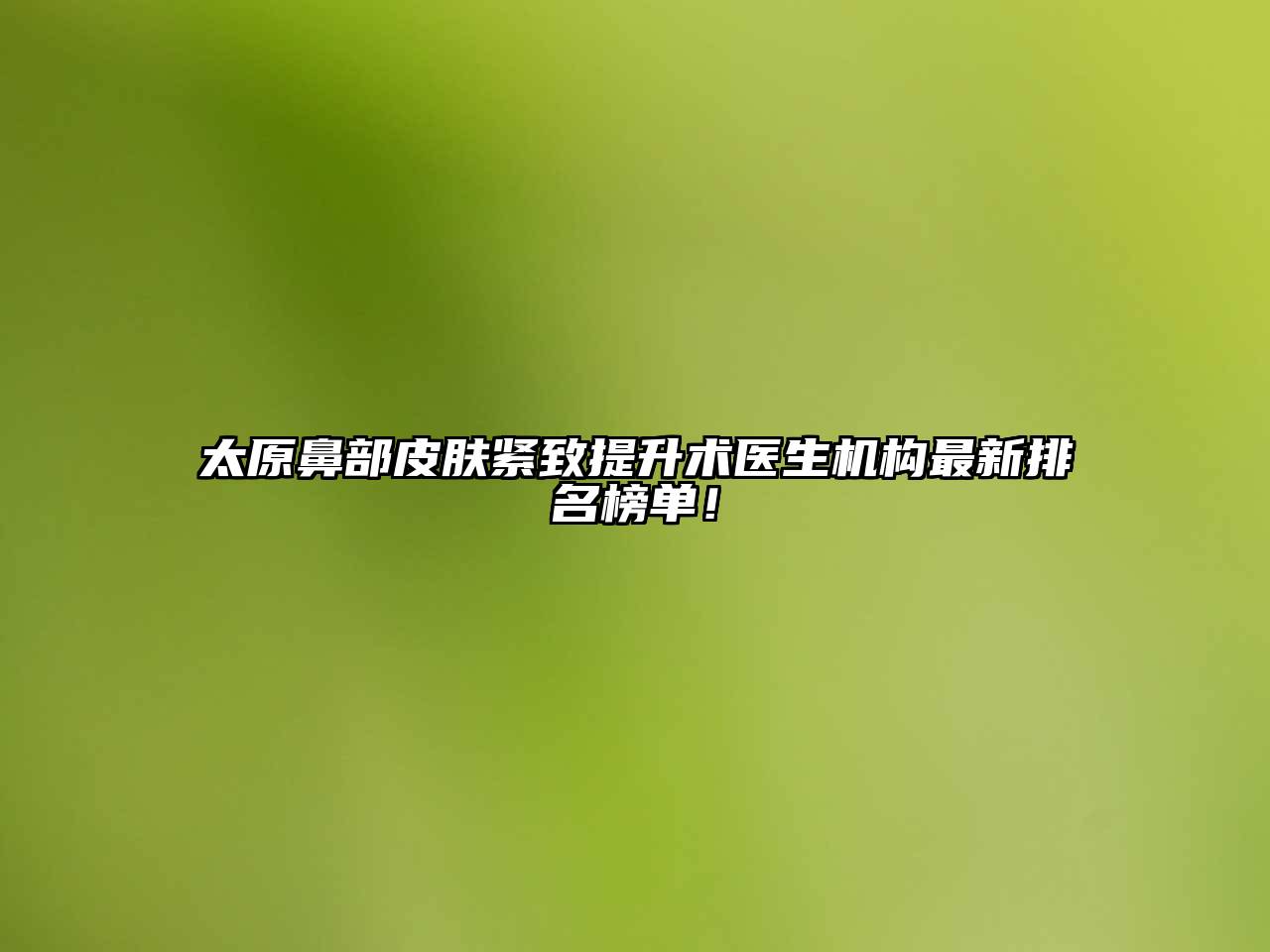 太原鼻部皮肤紧致提升术医生机构最新排名榜单！
