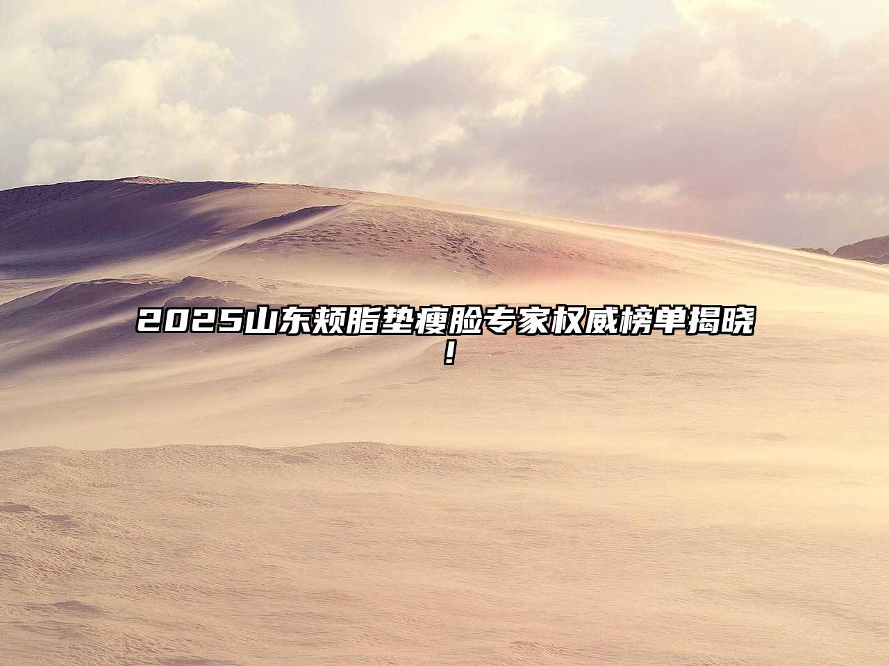 2025山东颊脂垫瘦脸专家权威榜单揭晓！