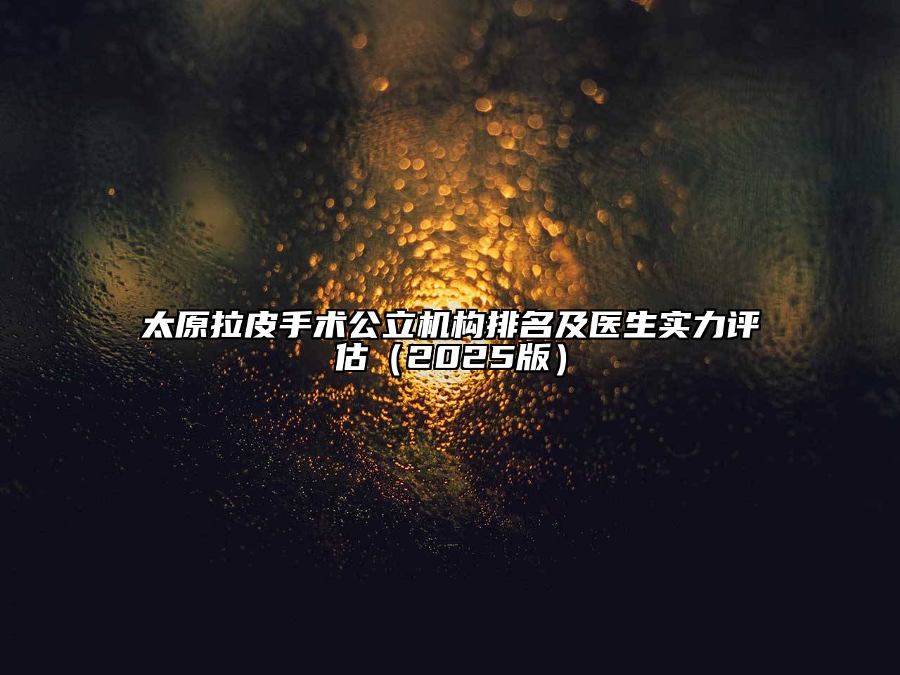 太原拉皮手术公立机构排名及医生实力评估（2025版）