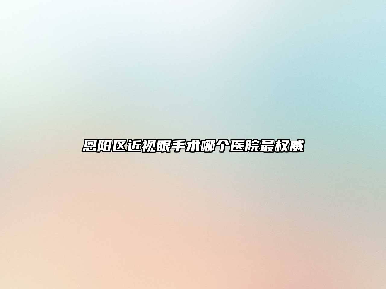 恩阳区近视眼手术哪个医院最权威