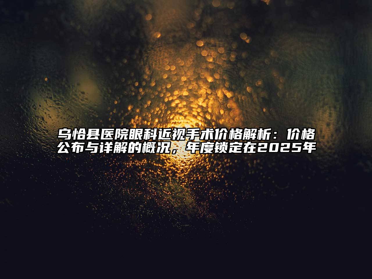 乌恰县医院眼科近视手术价格解析：价格公布与详解的概况，年度锁定在2025年