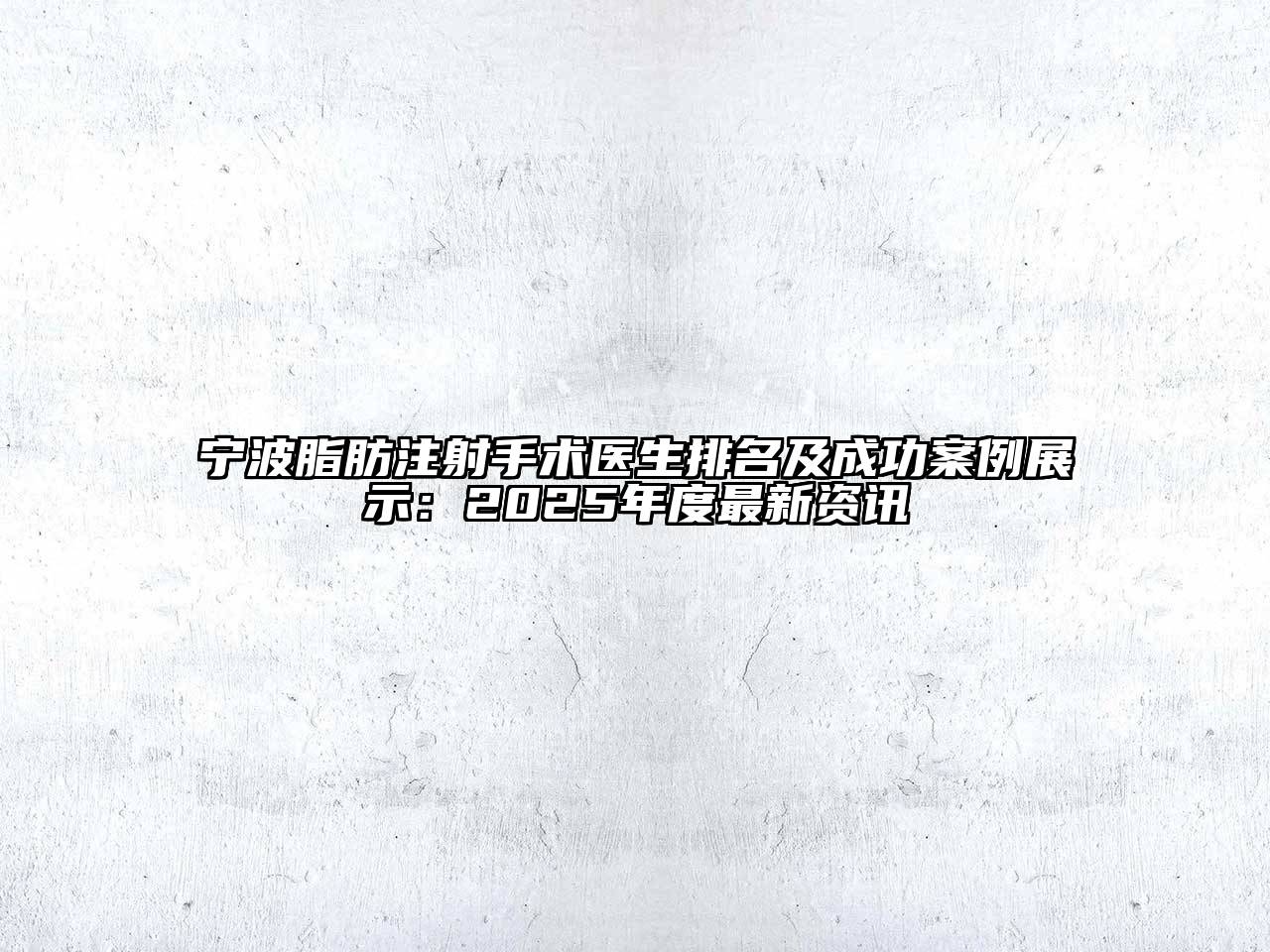 宁波脂肪注射手术医生排名及成功案例展示：2025年度最新资讯