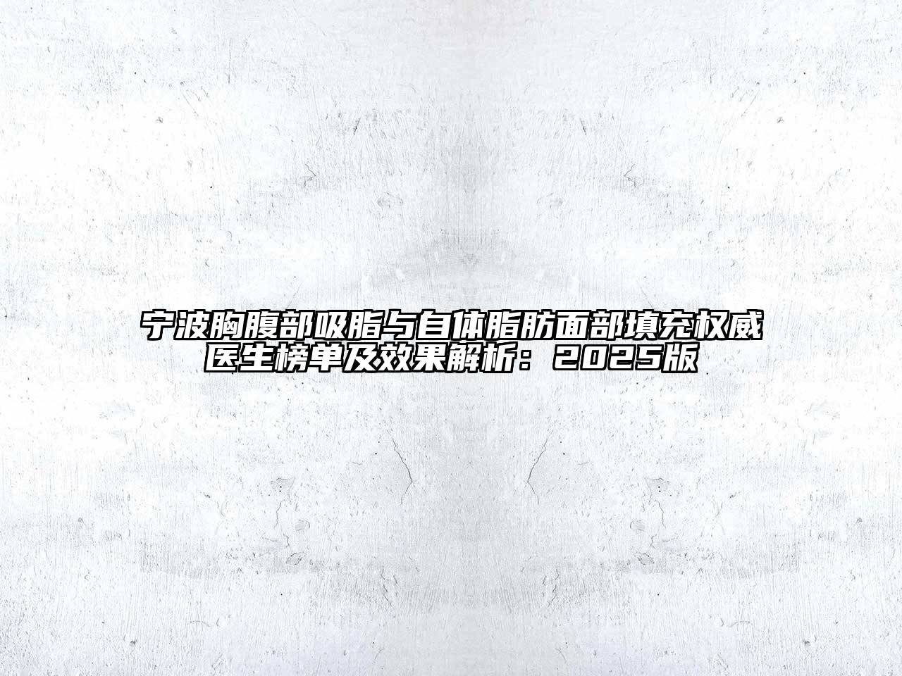 宁波胸腹部吸脂与自体脂肪面部填充权威医生榜单及效果解析：2025版