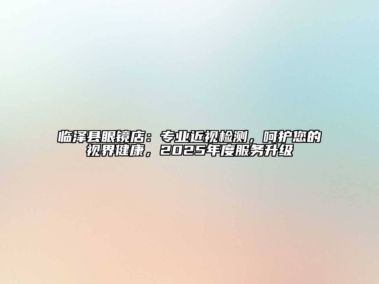 临泽县眼镜店：专业近视检测，呵护您的视界健康，2025年度服务升级