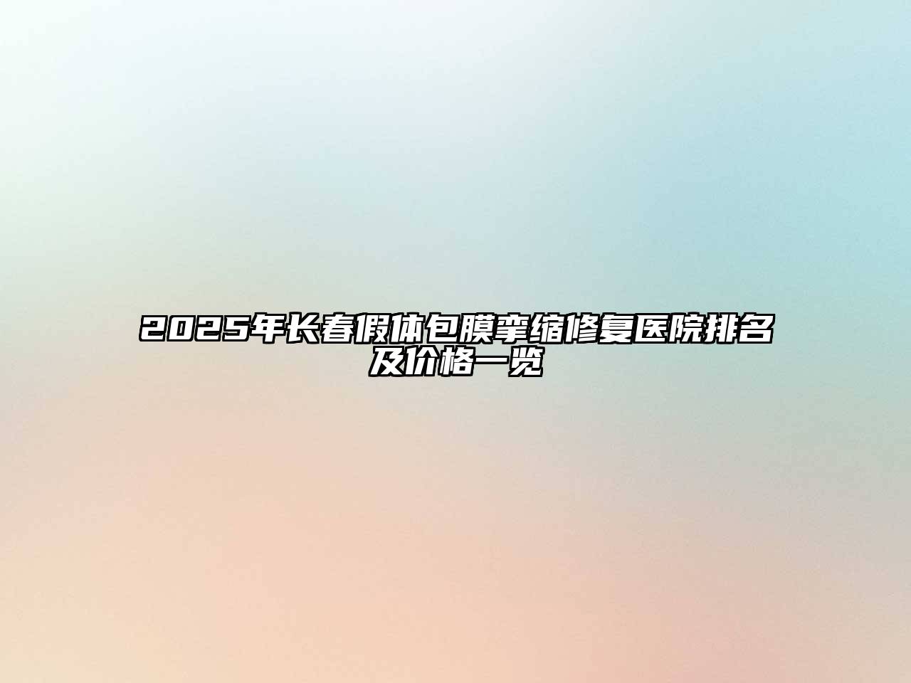 2025年长春假体包膜挛缩修复医院排名及价格一览