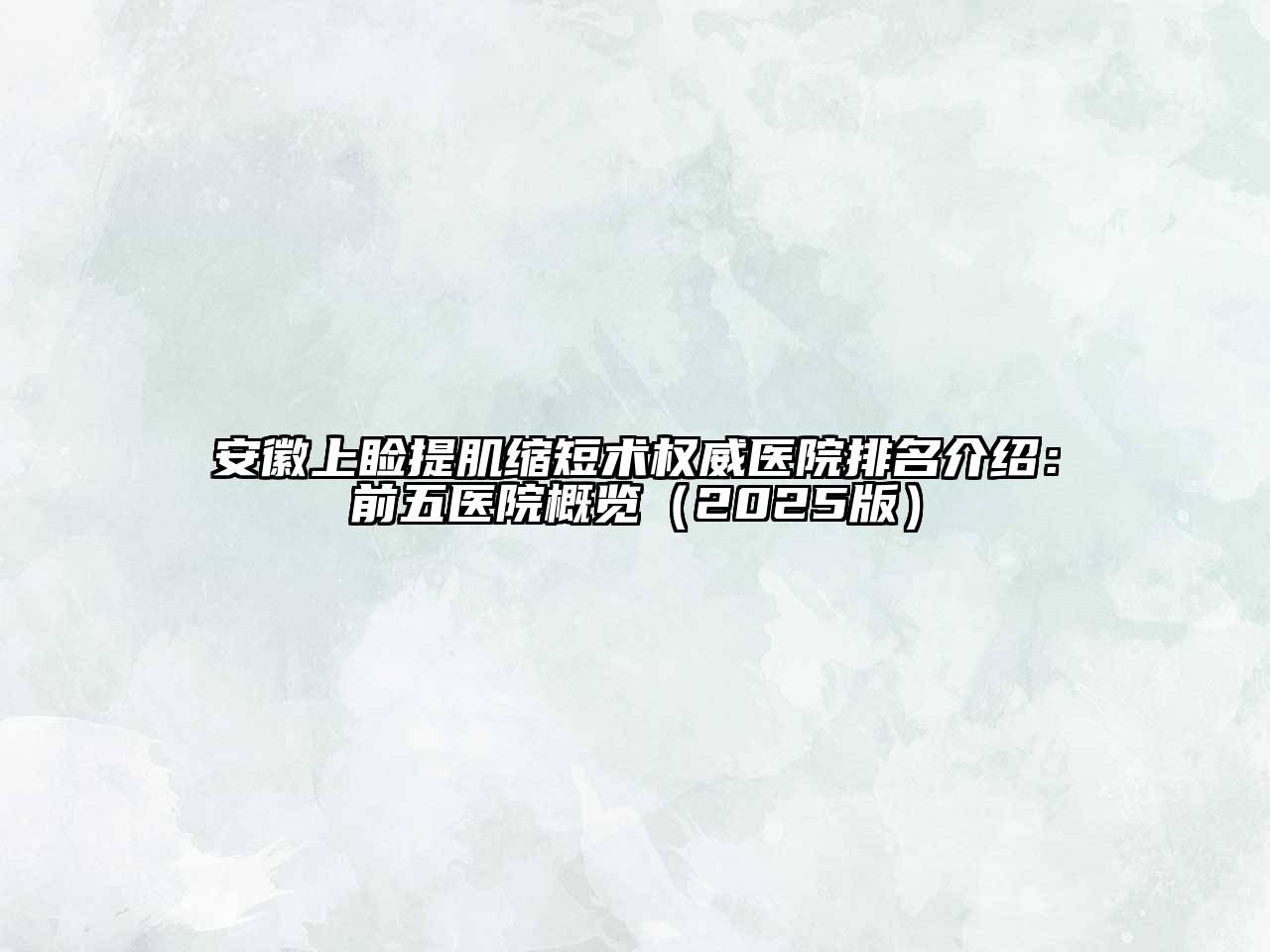安徽上睑提肌缩短术权威医院排名介绍：前五医院概览（2025版）