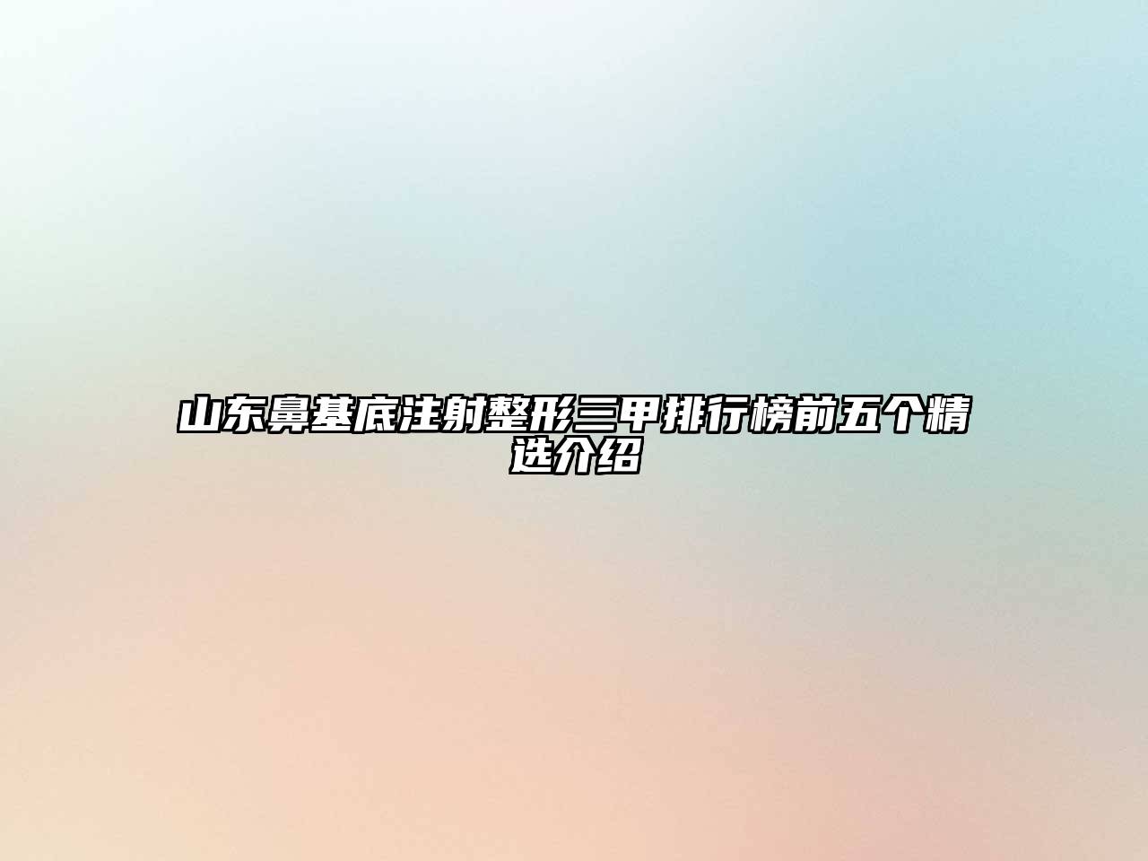 山东鼻基底注射整形三甲排行榜前五个精选介绍