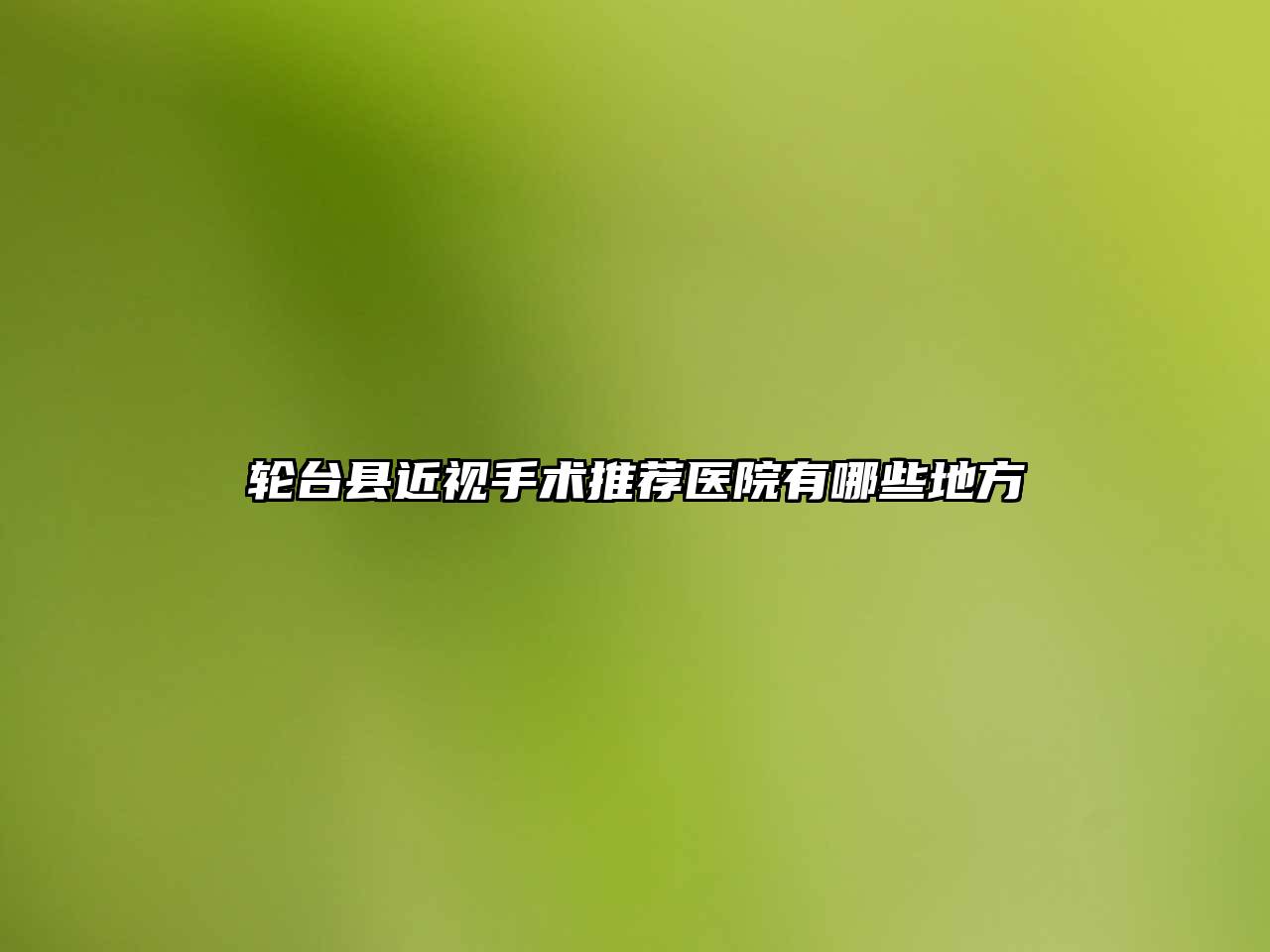 轮台县近视手术推荐医院有哪些地方