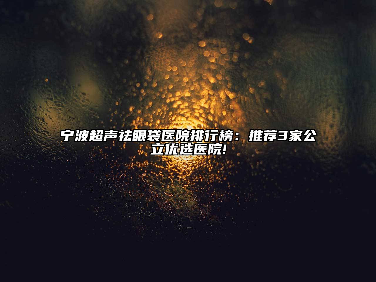 宁波超声祛眼袋医院排行榜：推荐3家公立优选医院!