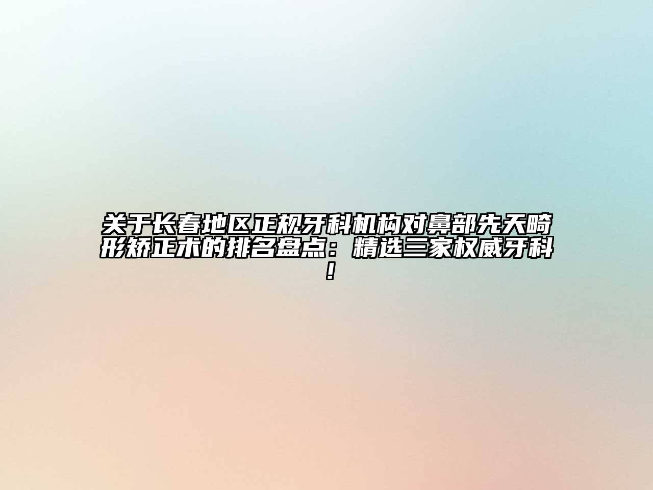 关于长春地区正规牙科机构对鼻部先天畸形矫正术的排名盘点：精选三家权威牙科！