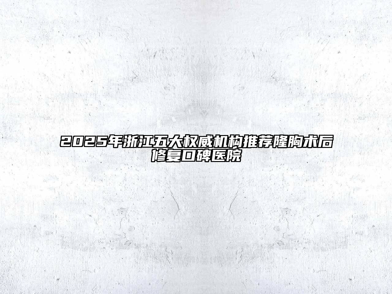 2025年浙江五大权威机构推荐隆胸术后修复口碑医院