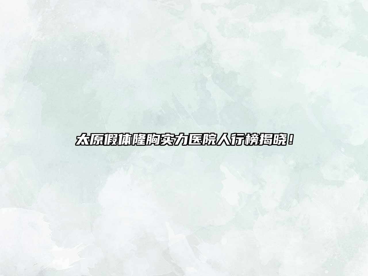 太原假体隆胸实力医院人行榜揭晓！