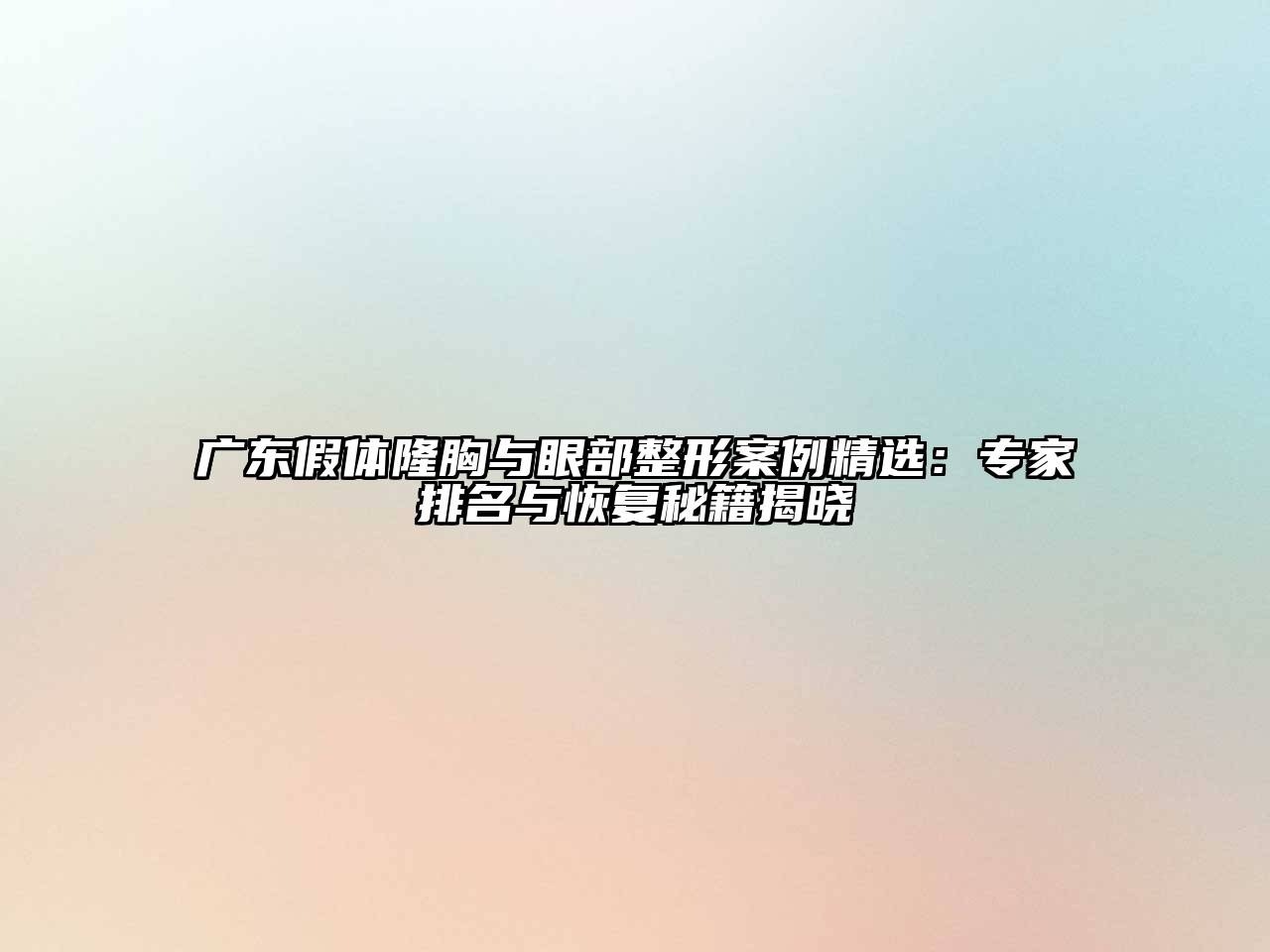 广东假体隆胸与眼部整形案例精选：专家排名与恢复秘籍揭晓
