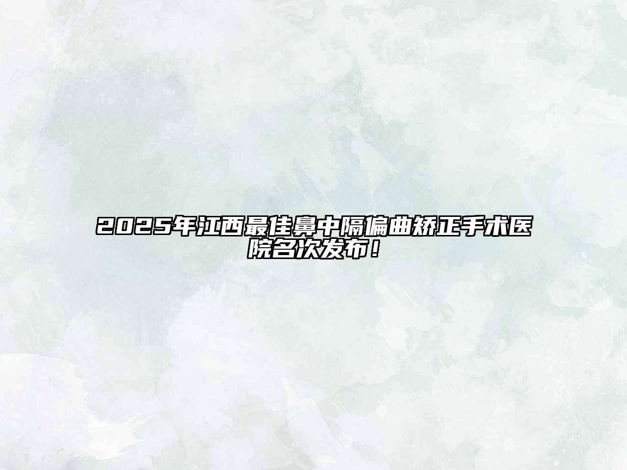 2025年江西最佳鼻中隔偏曲矫正手术医院名次发布！