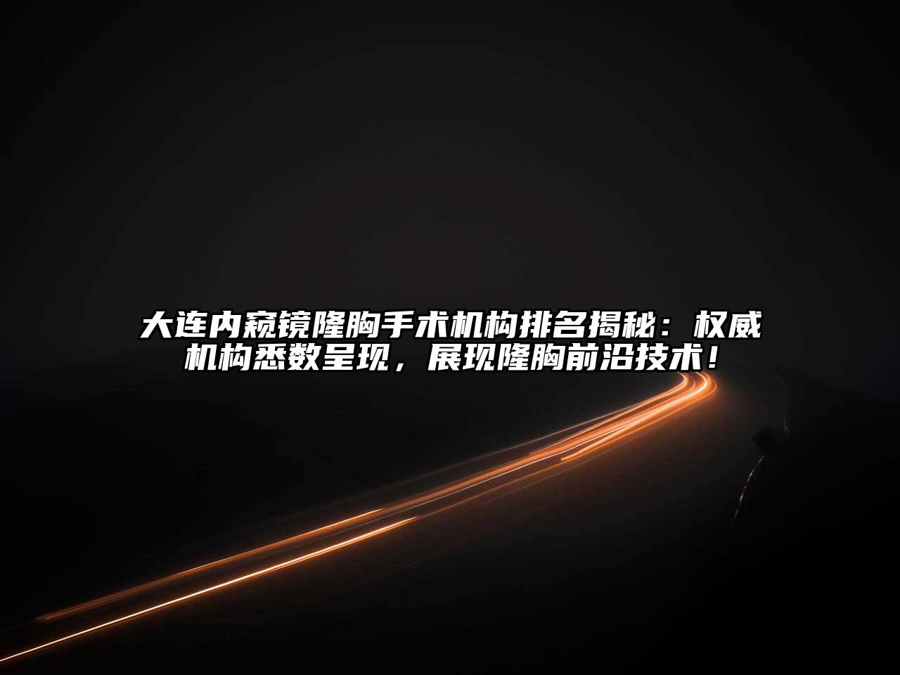 大连内窥镜隆胸手术机构排名揭秘：权威机构悉数呈现，展现隆胸前沿技术！