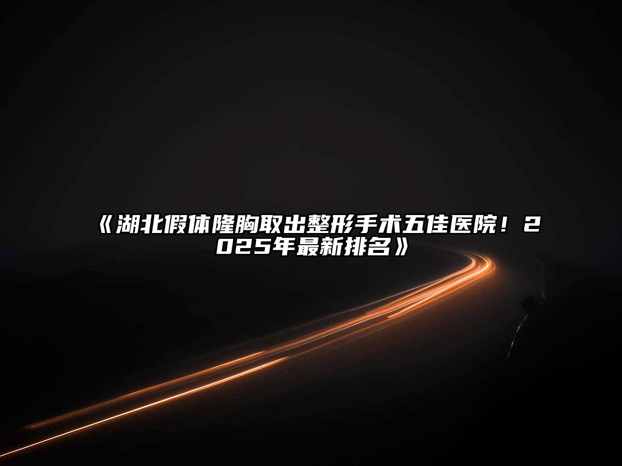 《湖北假体隆胸取出整形手术五佳医院！2025年最新排名》