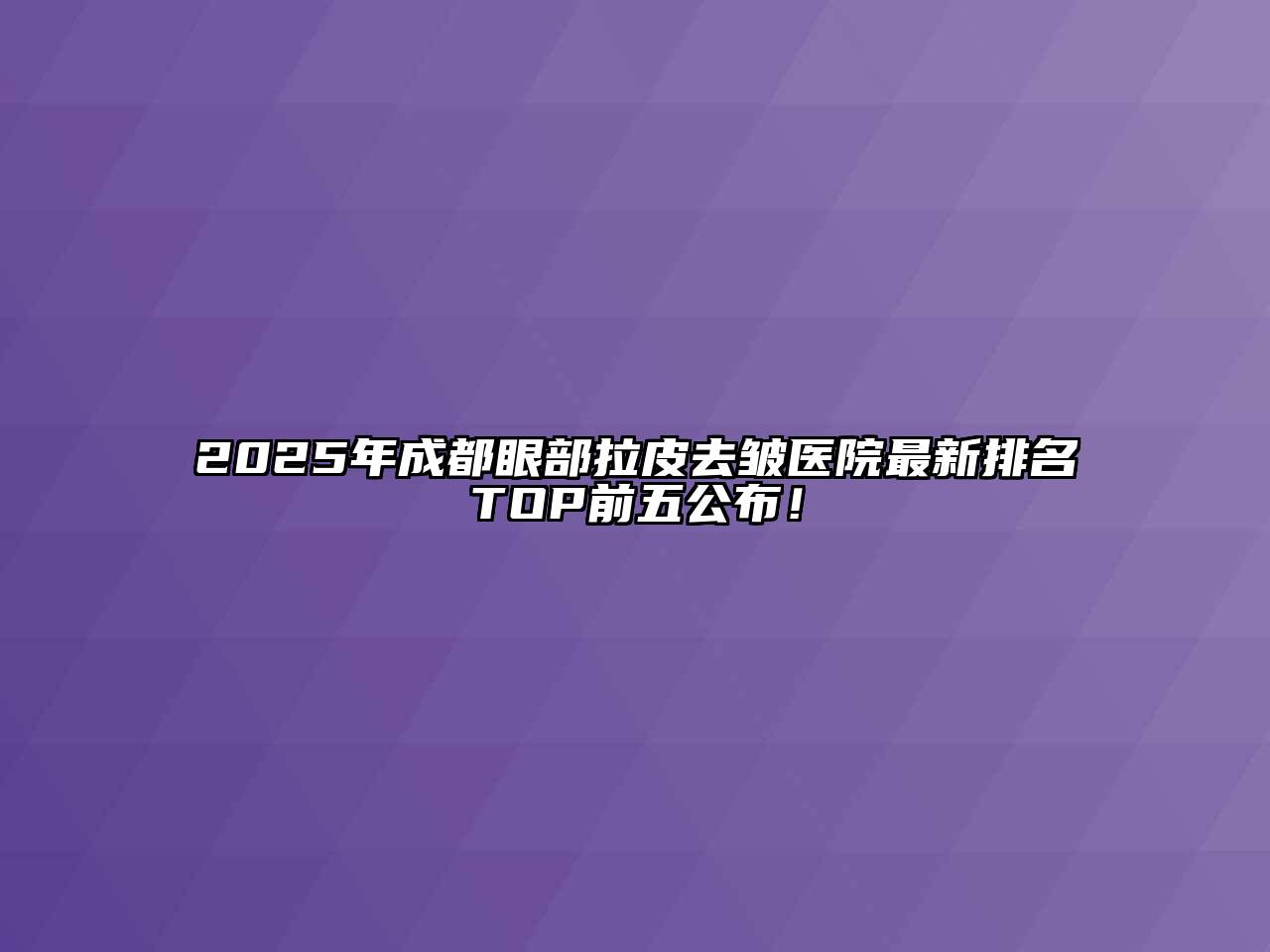 2025年成都眼部拉皮去皱医院最新排名TOP前五公布！
