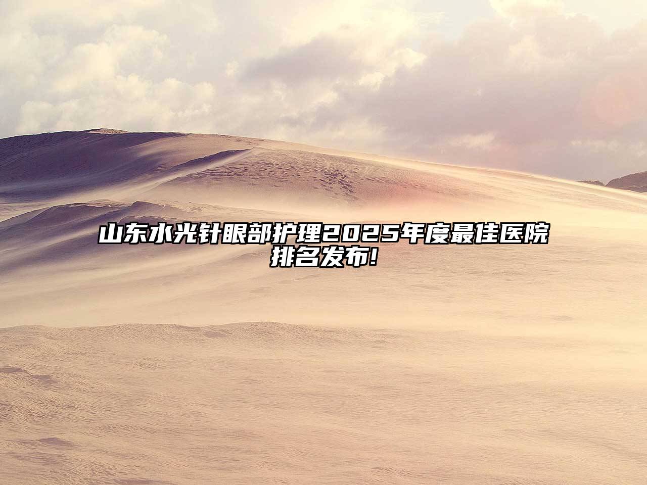 山东水光针眼部护理2025年度最佳医院排名发布!