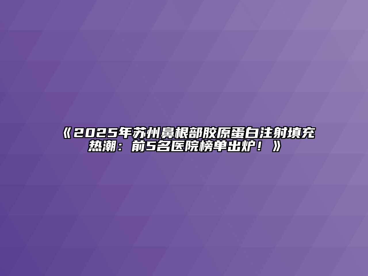 《2025年苏州鼻根部胶原蛋白注射填充热潮：前5名医院榜单出炉！》