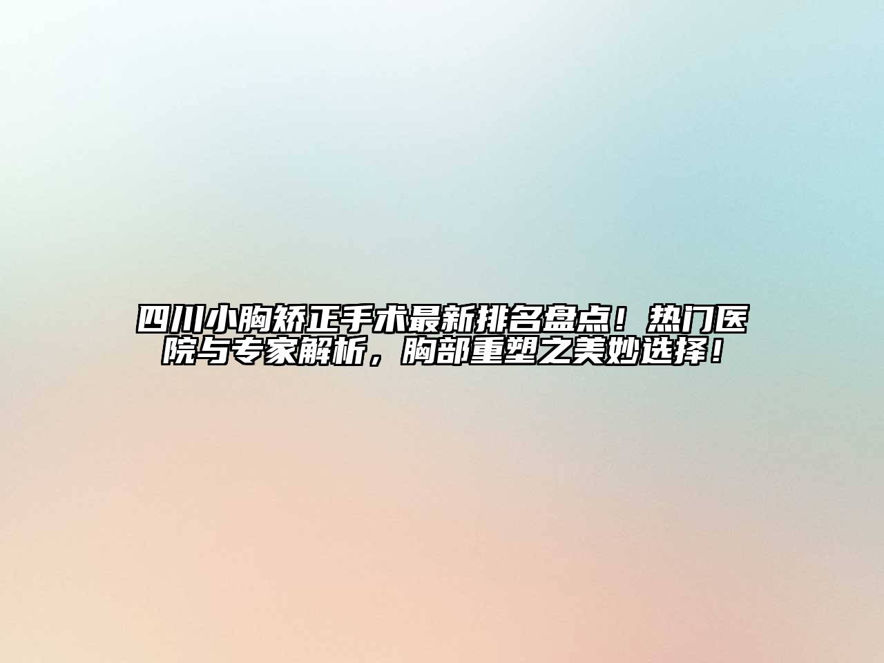 四川小胸矫正手术最新排名盘点！热门医院与专家解析，胸部重塑之美妙选择！