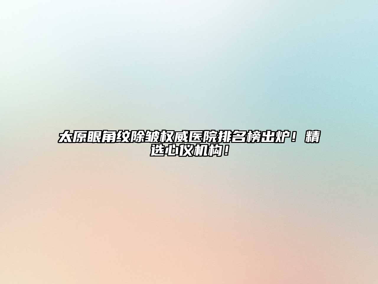 太原眼角纹除皱权威医院排名榜出炉！精选心仪机构！