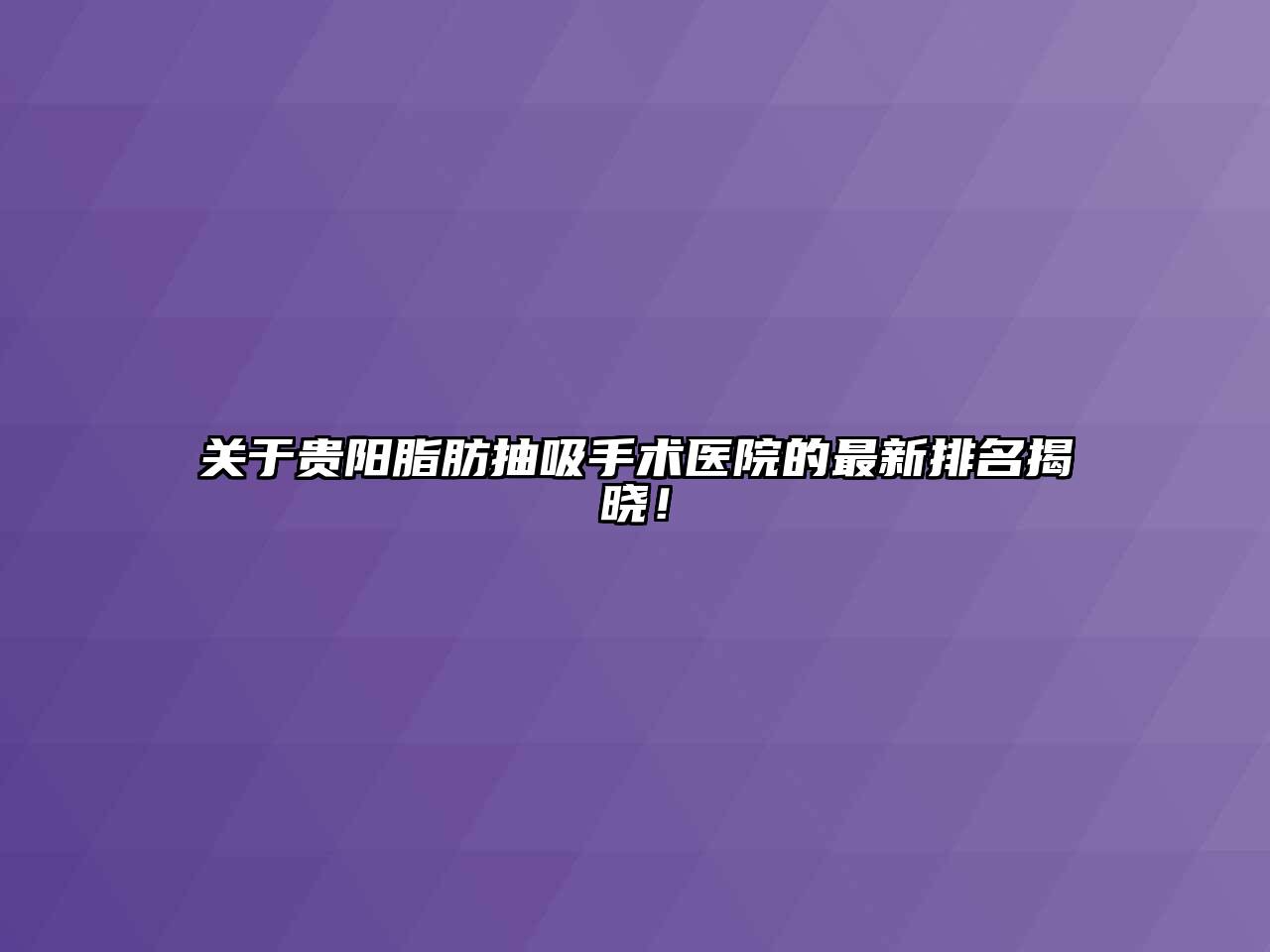 关于贵阳脂肪抽吸手术医院的最新排名揭晓！