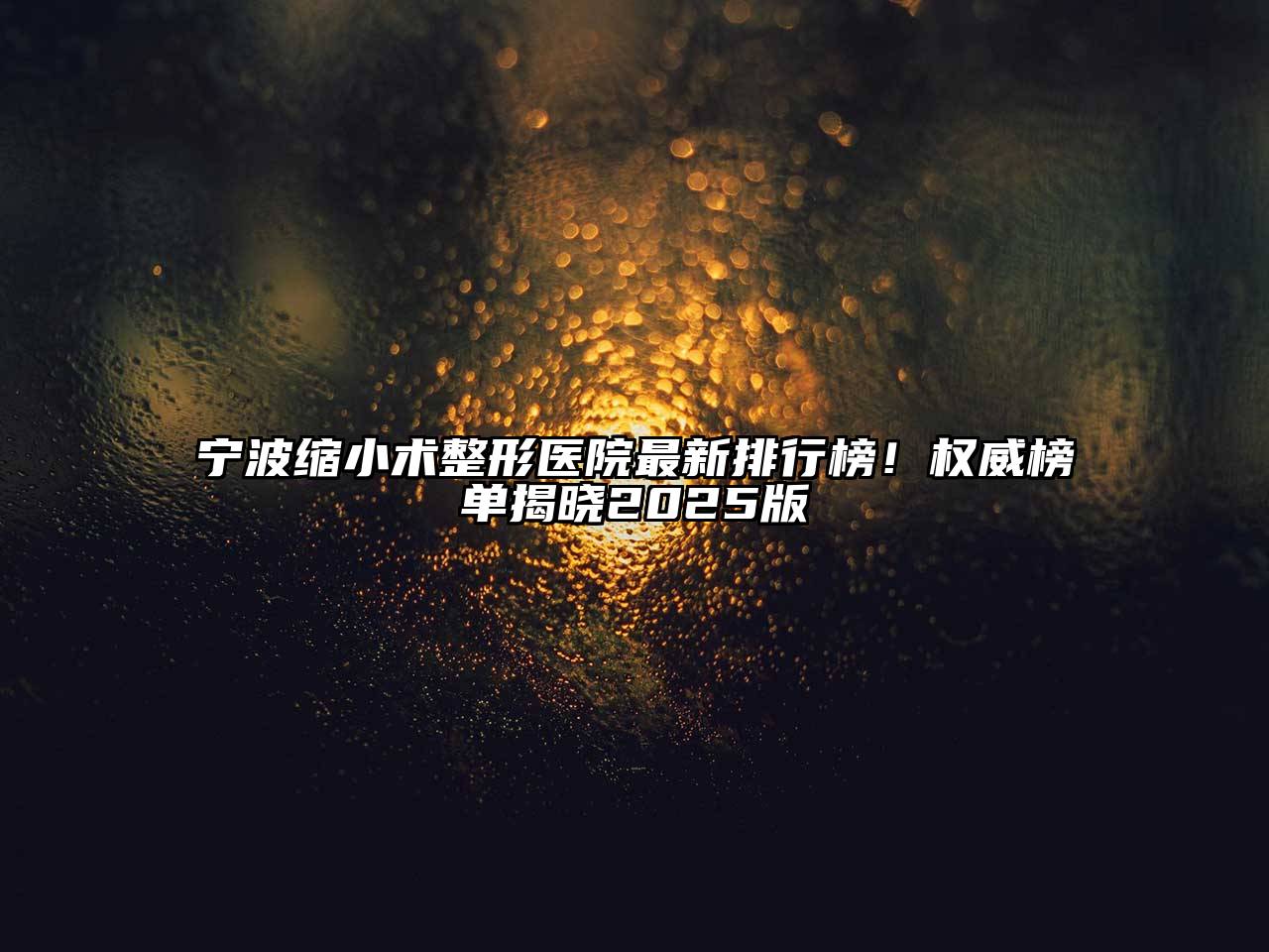 宁波缩小术整形医院最新排行榜！权威榜单揭晓2025版
