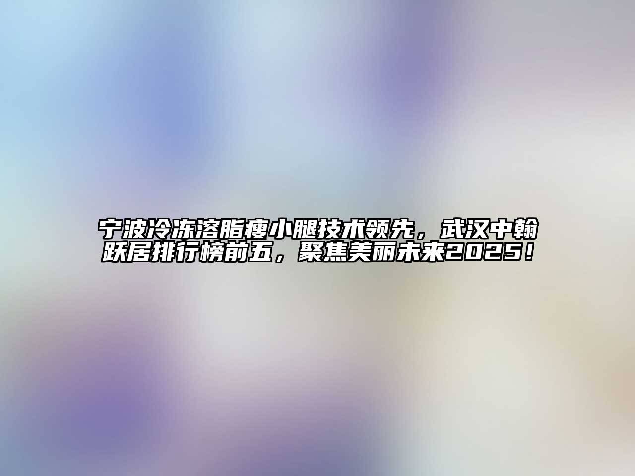 宁波冷冻溶脂瘦小腿技术领先，武汉中翰跃居排行榜前五，聚焦美丽未来2025！