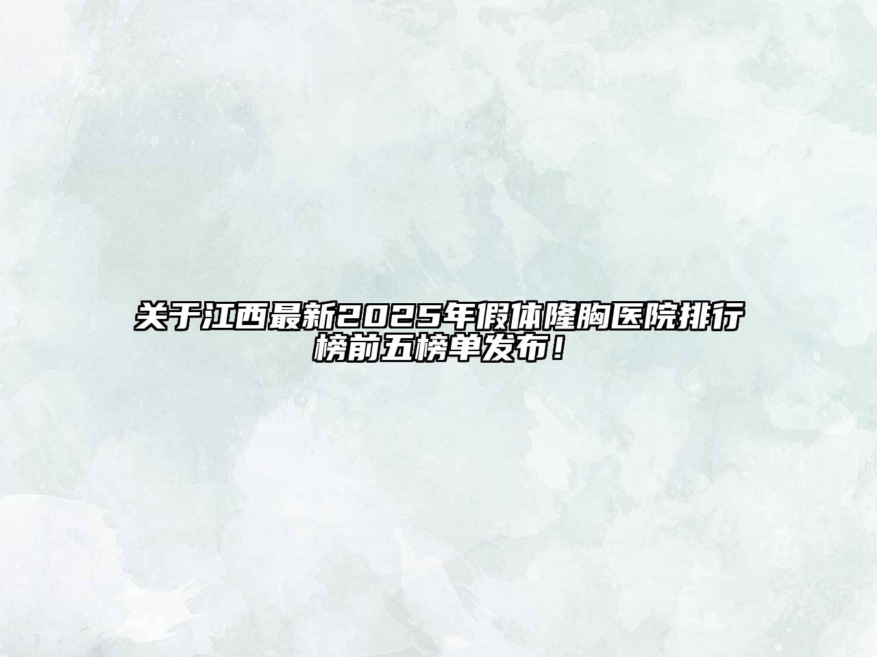 关于江西最新2025年假体隆胸医院排行榜前五榜单发布！