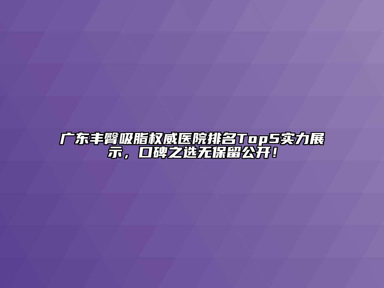 广东丰臀吸脂权威医院排名Top5实力展示，口碑之选无保留公开！