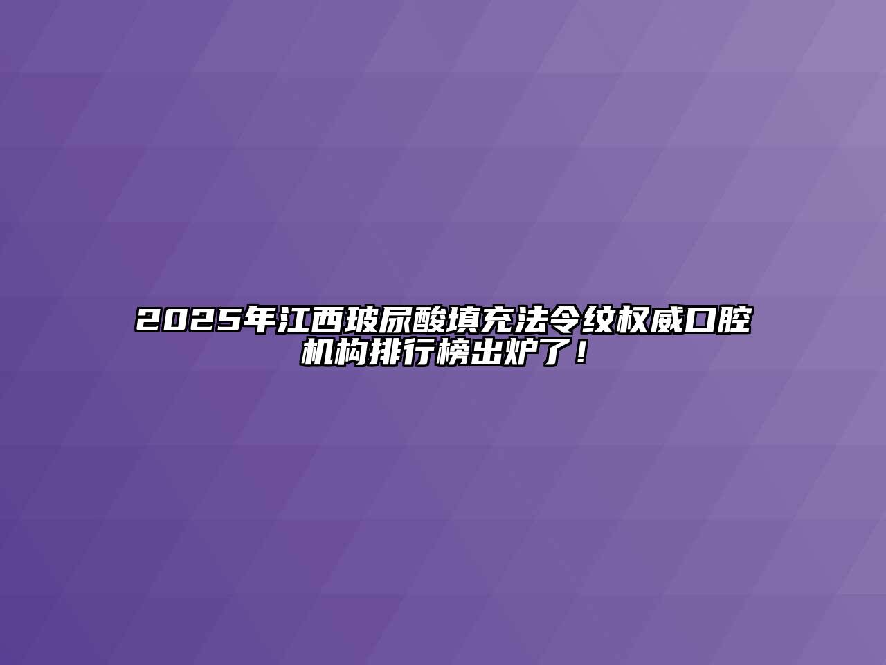 2025年江西玻尿酸填充法令纹权威口腔机构排行榜出炉了！