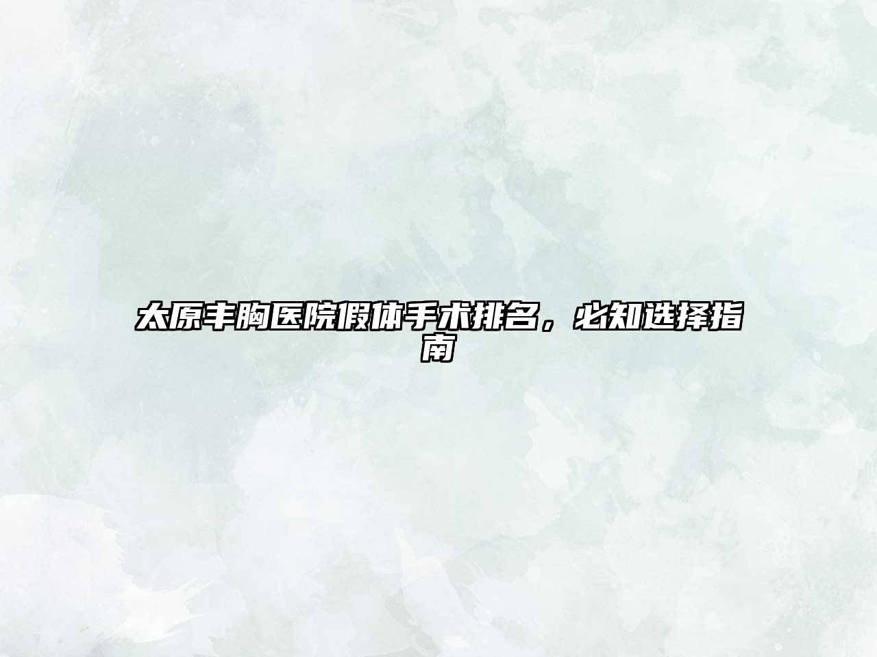 太原丰胸医院假体手术排名，必知选择指南