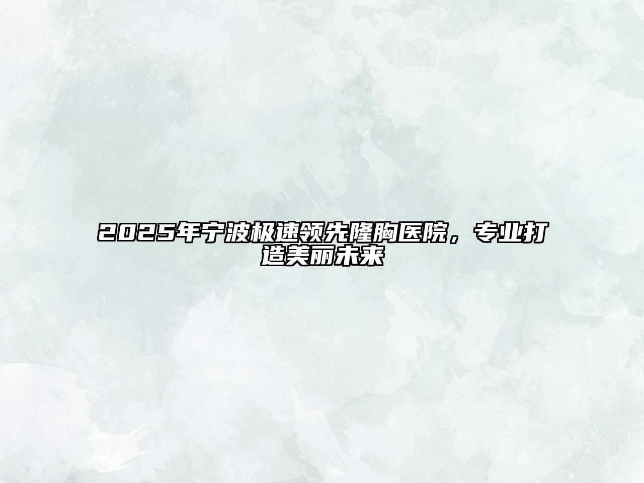 2025年宁波极速领先隆胸医院，专业打造美丽未来