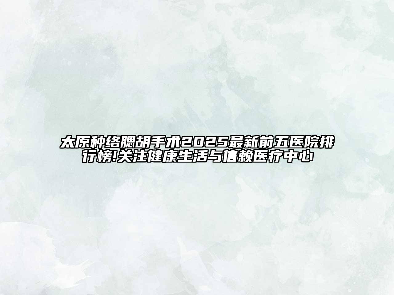 太原种络腮胡手术2025最新前五医院排行榜!关注健康生活与信赖医疗中心