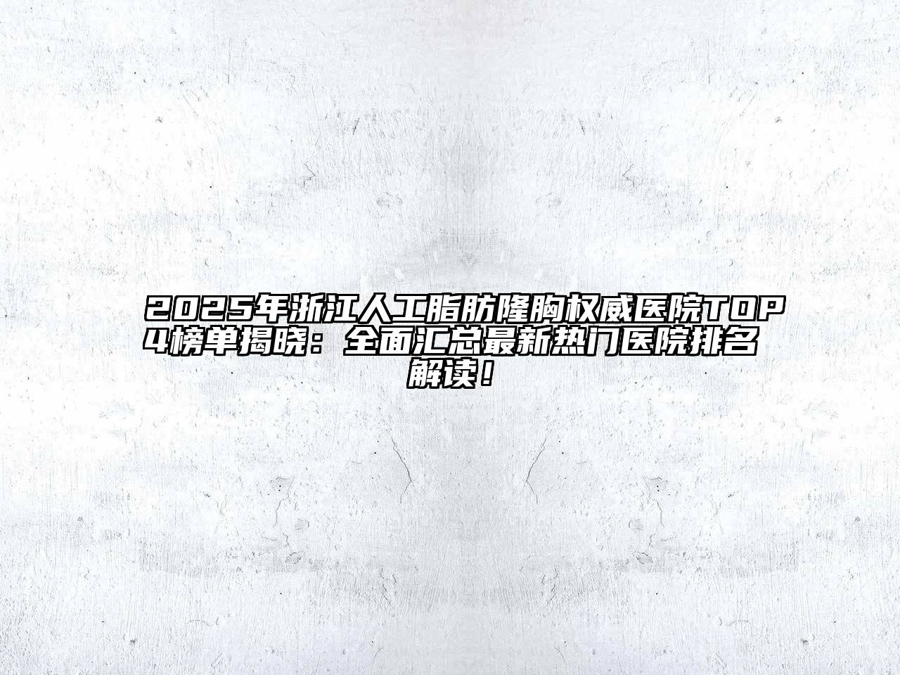 2025年浙江人工脂肪隆胸权威医院TOP4榜单揭晓：全面汇总最新热门医院排名解读！