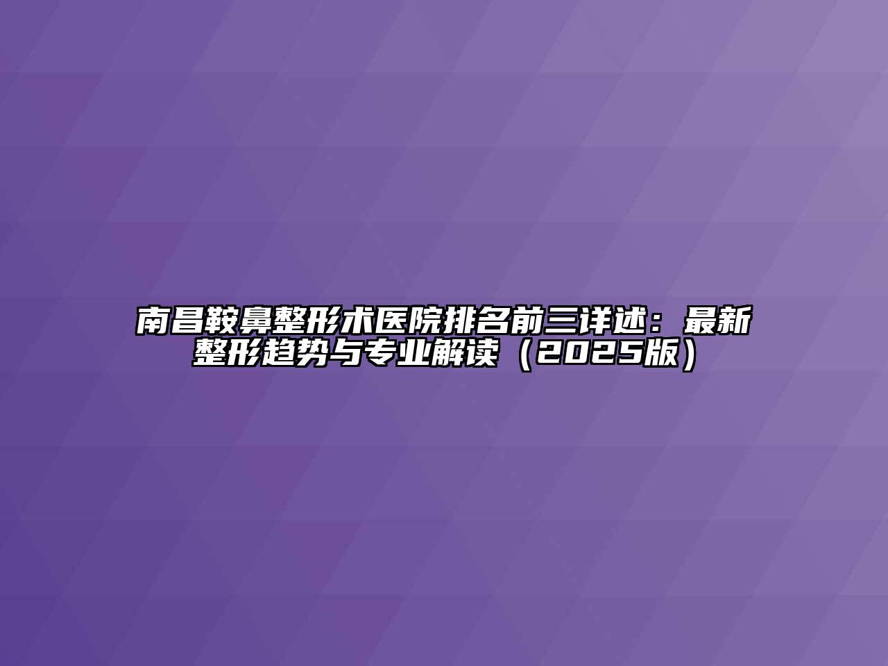 南昌鞍鼻整形术医院排名前三详述：最新整形趋势与专业解读（2025版）