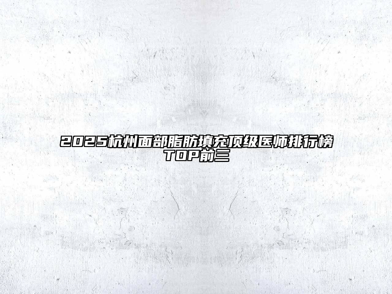 2025杭州面部脂肪填充顶级医师排行榜TOP前三