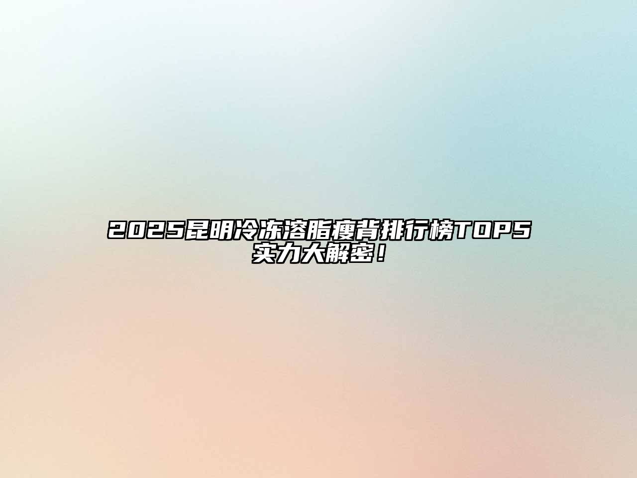 2025昆明冷冻溶脂瘦背排行榜TOP5实力大解密！