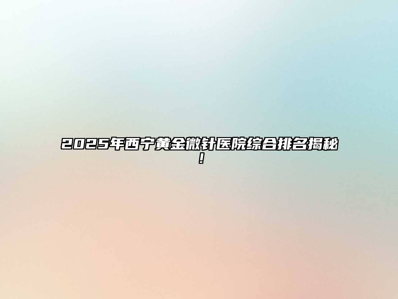 2025年西宁黄金微针医院综合排名揭秘！
