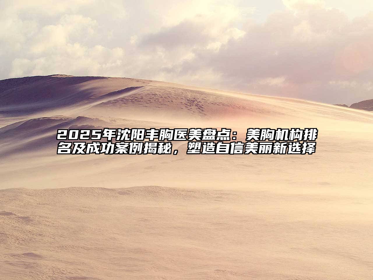 2025年沈阳丰胸医美盘点：美胸机构排名及成功案例揭秘，塑造自信美丽新选择