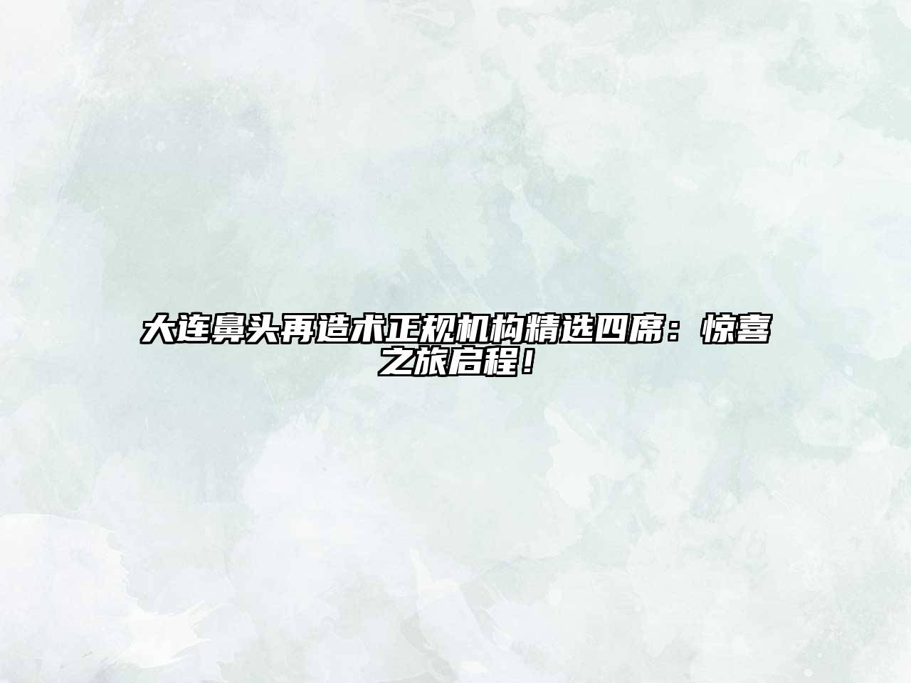 大连鼻头再造术正规机构精选四席：惊喜之旅启程！