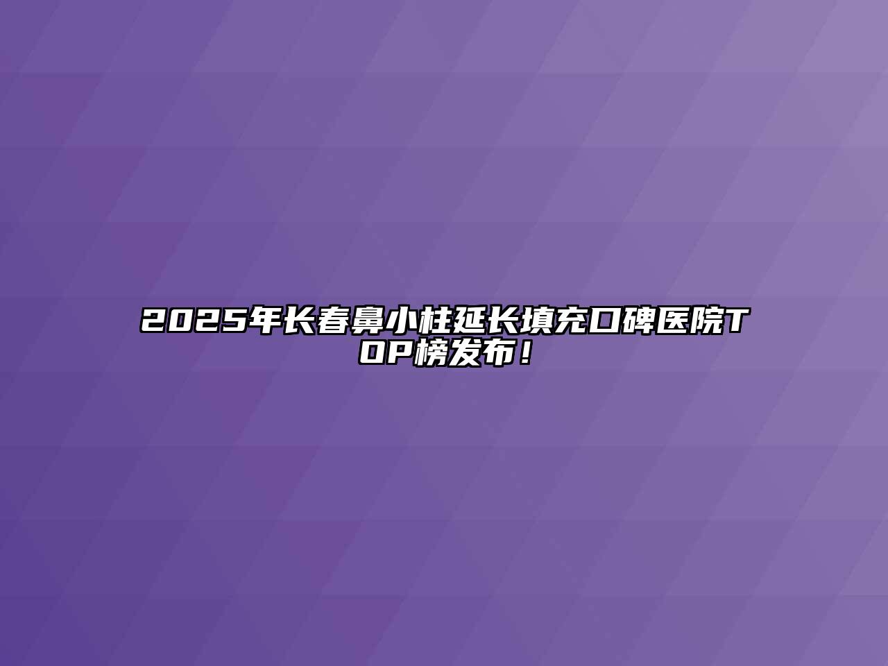 2025年长春鼻小柱延长填充口碑医院TOP榜发布！