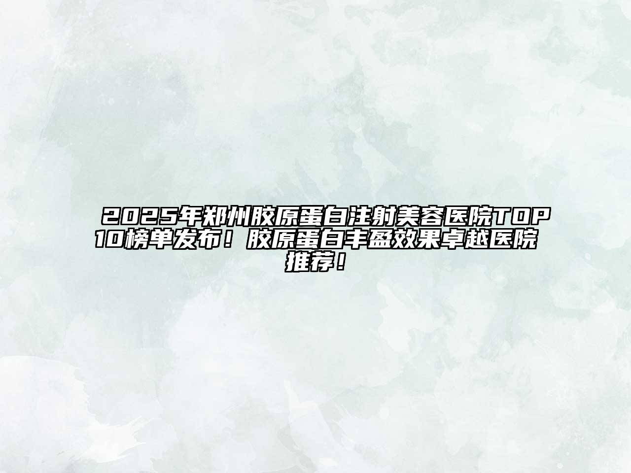 2025年郑州胶原蛋白注射江南app官方下载苹果版
医院TOP10榜单发布！胶原蛋白丰盈效果卓越医院推荐！