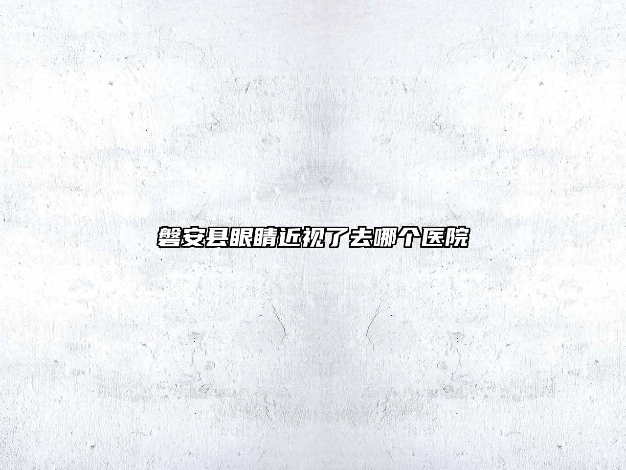 磐安县眼睛近视了去哪个医院